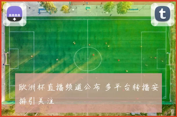 欧洲杯直播频道公布 多平台转播安排引关注